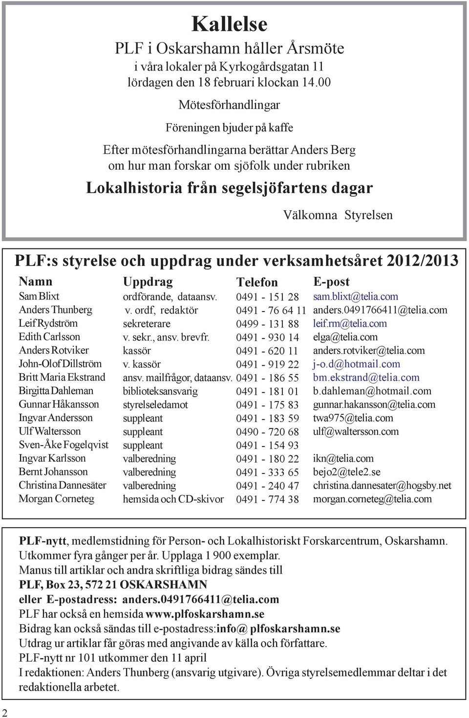 Styrelsen PLF:s styrelse och uppdrag under verksamhetsåret 2012/2013 Namn Sam Blixt Anders Thunberg Leif Rydström Edith Carlsson Anders Rotviker John-Olof Dillström Britt Maria Ekstrand Birgitta