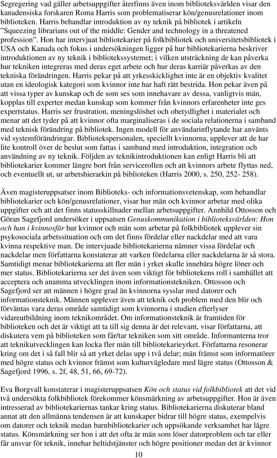 Hon har intervjuat bibliotekarier på folkbibliotek och universitetsbibliotek i USA och Kanada och fokus i undersökningen ligger på hur bibliotekarierna beskriver introduktionen av ny teknik i