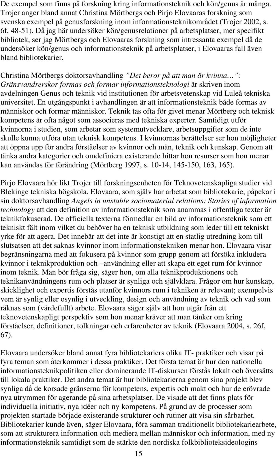 Då jag här undersöker kön/genusrelationer på arbetsplatser, mer specifikt bibliotek, ser jag Mörtbergs och Elovaaras forskning som intressanta exempel då de undersöker kön/genus och