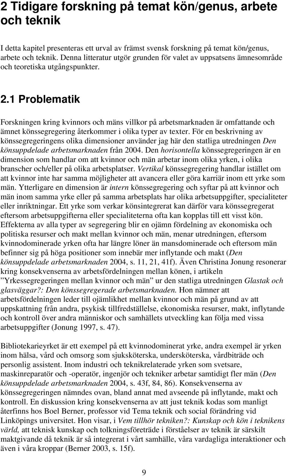 1 Problematik Forskningen kring kvinnors och mäns villkor på arbetsmarknaden är omfattande och ämnet könssegregering återkommer i olika typer av texter.