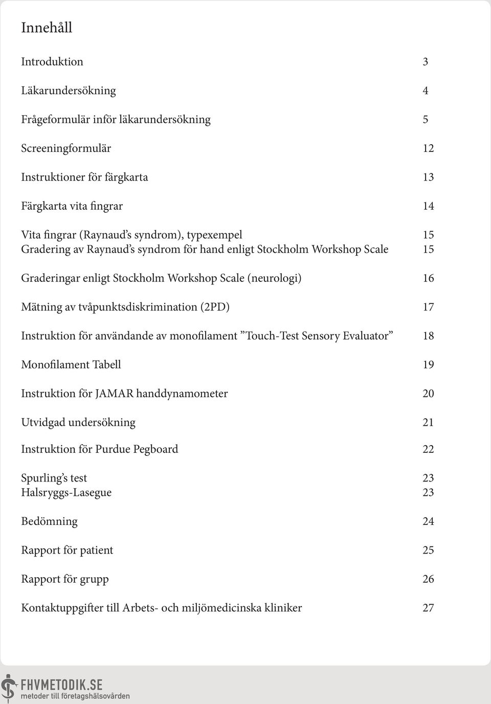 tvåpunktsdiskrimination (2PD) 17 Instruktion för användande av monofilament Touch-Test Sensory Evaluator 18 Monofilament Tabell 19 Instruktion för JAMAR handdynamometer 20 Utvidgad