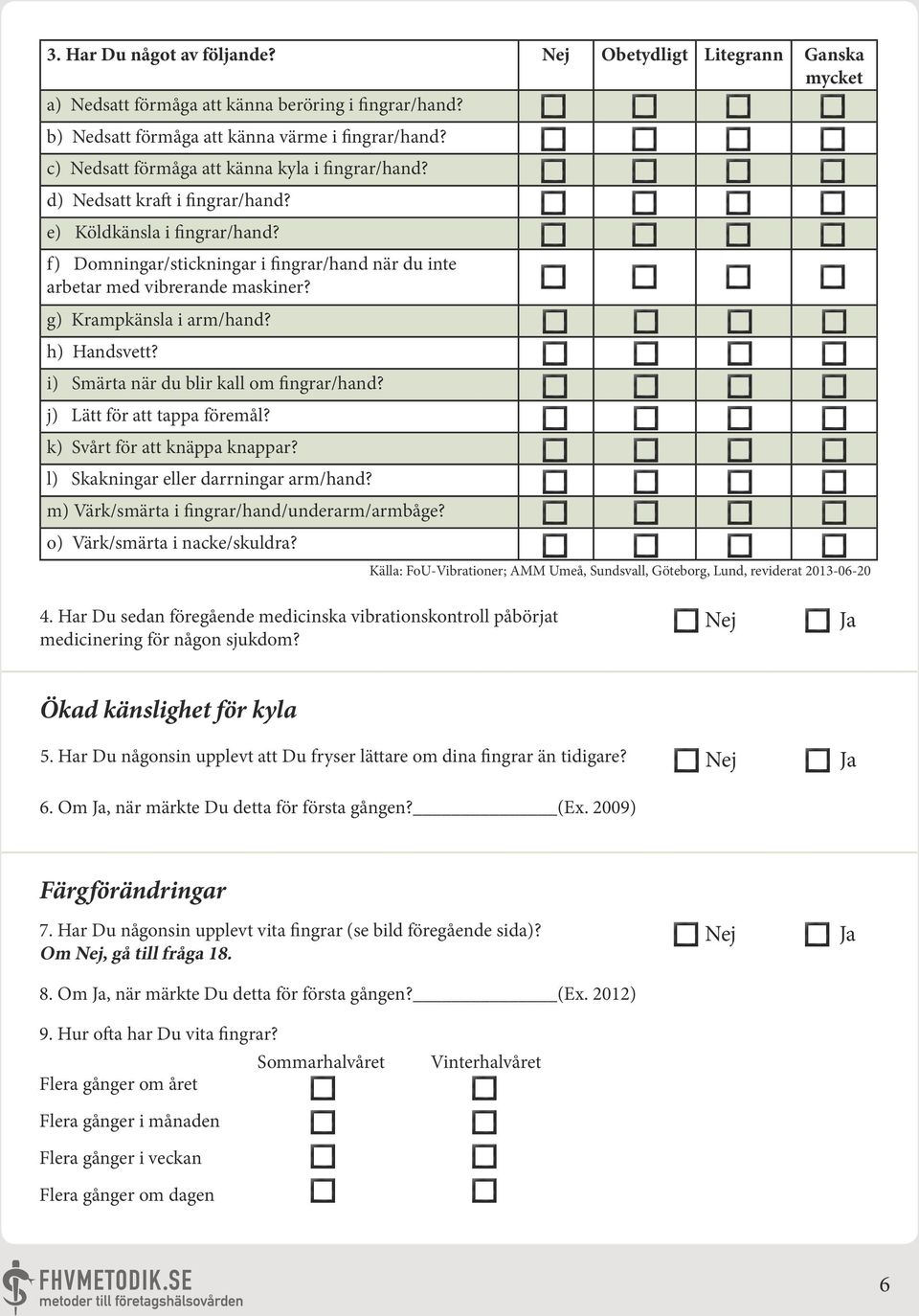 g) Krampkänsla i arm/hand? h) Handsvett? i) Smärta när du blir kall om fingrar/hand? j) Lätt för att tappa föremål? k) Svårt för att knäppa knappar? l) Skakningar eller darrningar arm/hand?