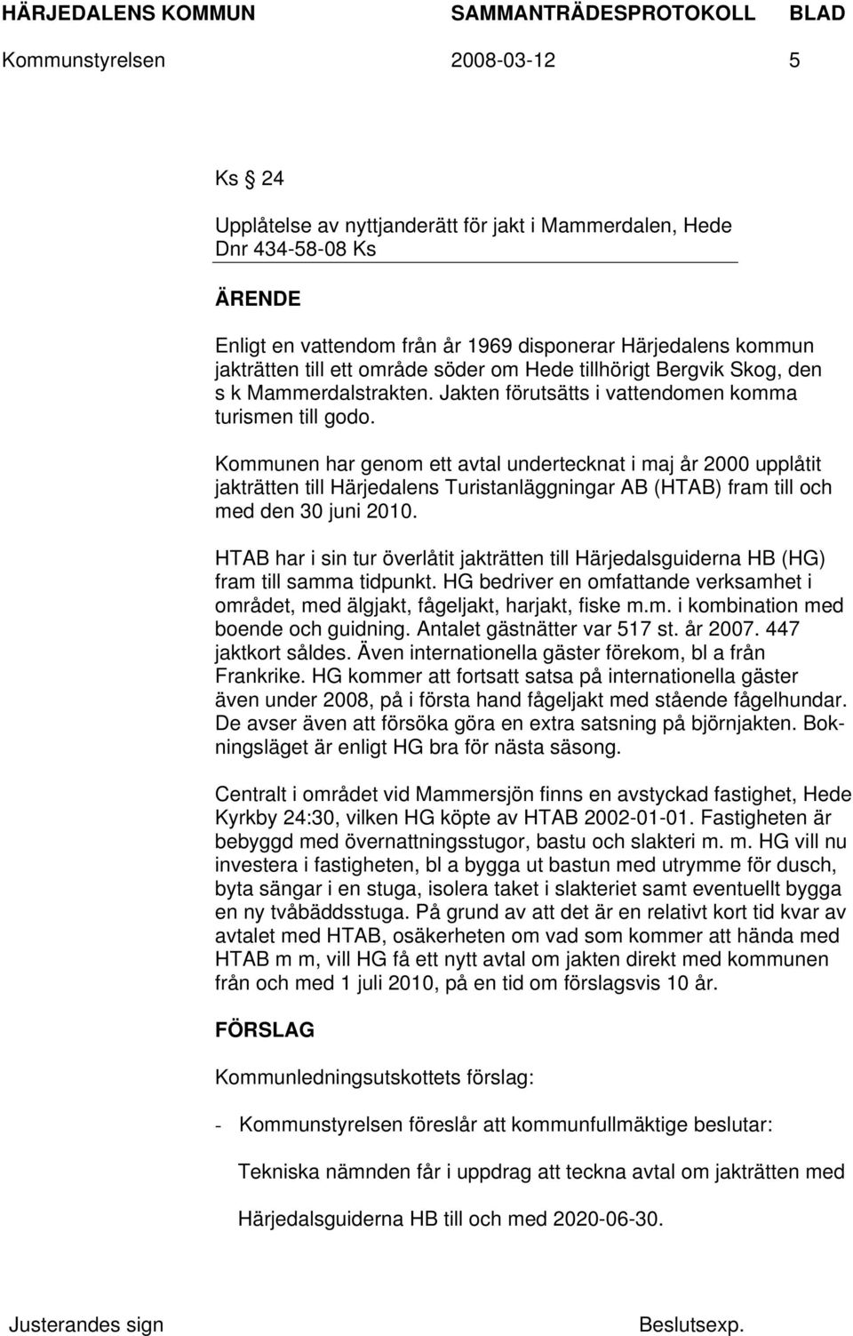 Kommunen har genom ett avtal undertecknat i maj år 2000 upplåtit jakträtten till Härjedalens Turistanläggningar AB (HTAB) fram till och med den 30 juni 2010.