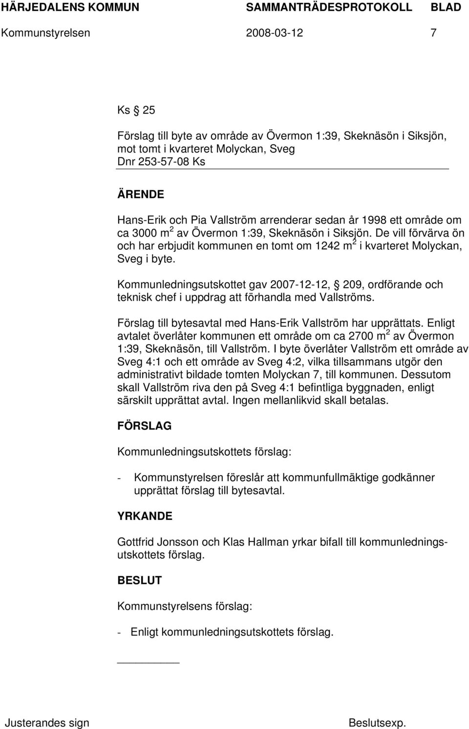 Kommunledningsutskottet gav 2007-12-12, 209, ordförande och teknisk chef i uppdrag att förhandla med Vallströms. Förslag till bytesavtal med Hans-Erik Vallström har upprättats.