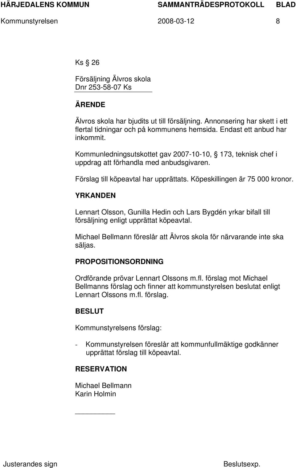 Köpeskillingen är 75 000 kronor. YRKANDEN Lennart Olsson, Gunilla Hedin och Lars Bygdén yrkar bifall till försäljning enligt upprättat köpeavtal.