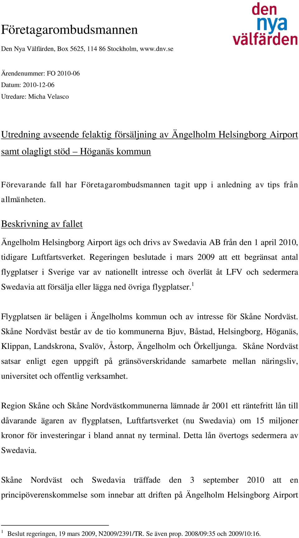 Företagarombudsmannen tagit upp i anledning av tips från allmänheten. Beskrivning av fallet Ängelholm Helsingborg Airport ägs och drivs av Swedavia AB från den 1 april 2010, tidigare Luftfartsverket.