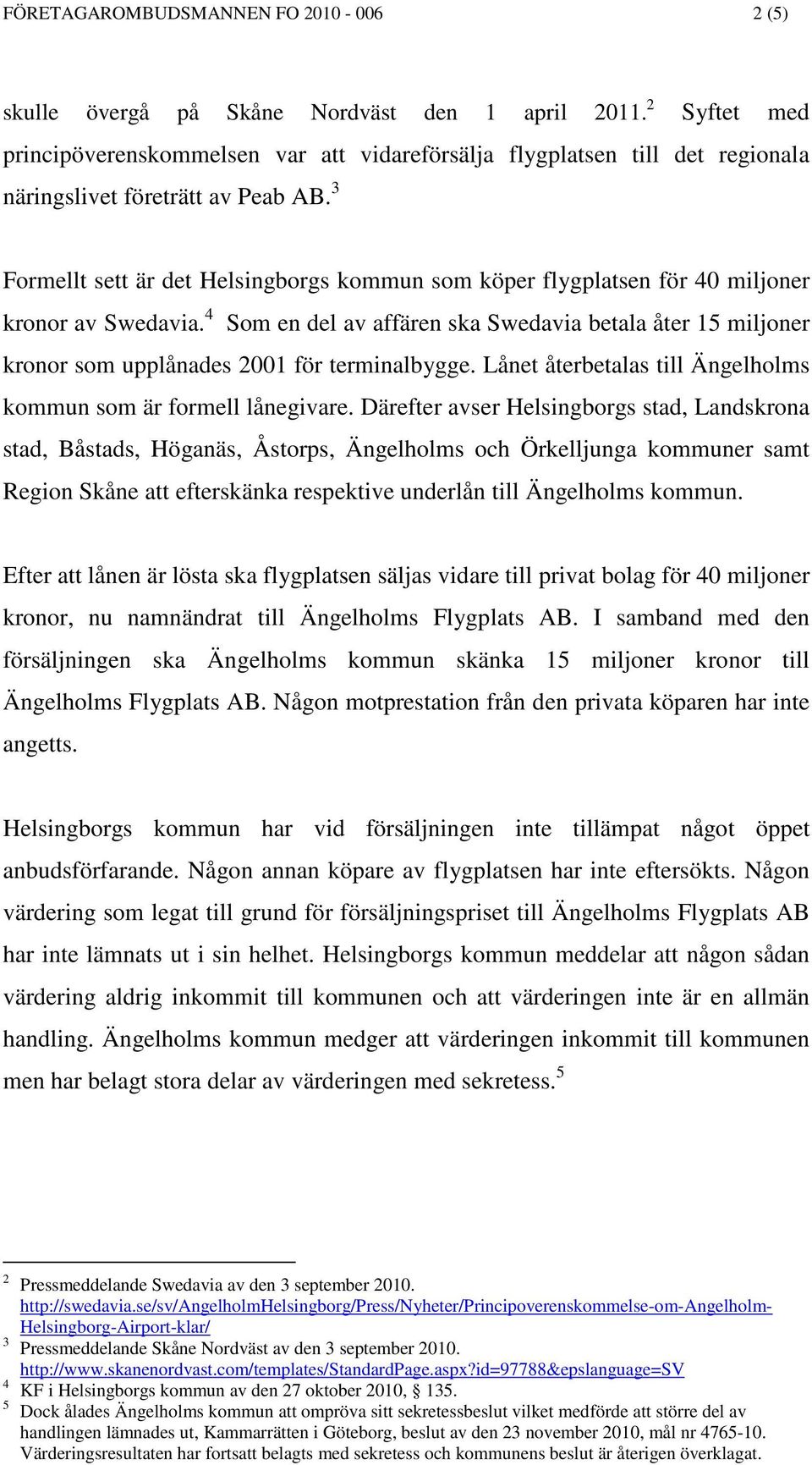 3 Formellt sett är det Helsingborgs kommun som köper flygplatsen för 40 miljoner kronor av Swedavia.