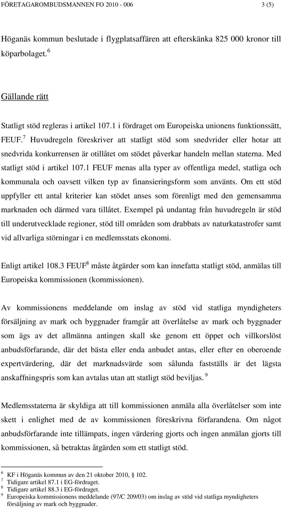 7 Huvudregeln föreskriver att statligt stöd som snedvrider eller hotar att snedvrida konkurrensen är otillåtet om stödet påverkar handeln mellan staterna. Med statligt stöd i artikel 107.