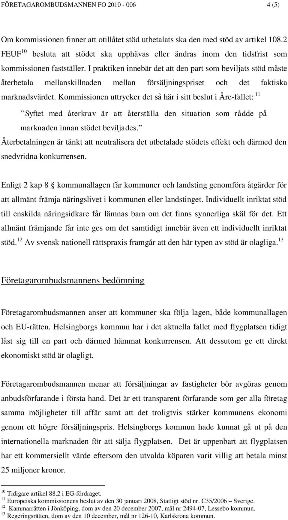 I praktiken innebär det att den part som beviljats stöd måste återbetala mellanskillnaden mellan försäljningspriset och det faktiska marknadsvärdet.