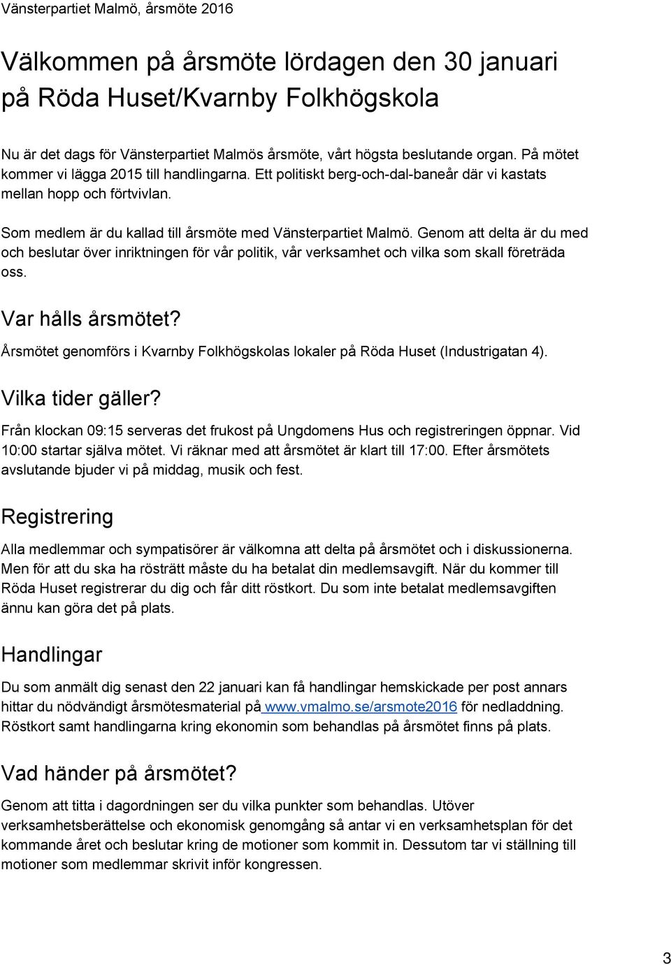 Genom att delta är du med och beslutar över inriktningen för vår politik, vår verksamhet och vilka som skall företräda oss. Var hålls årsmötet?