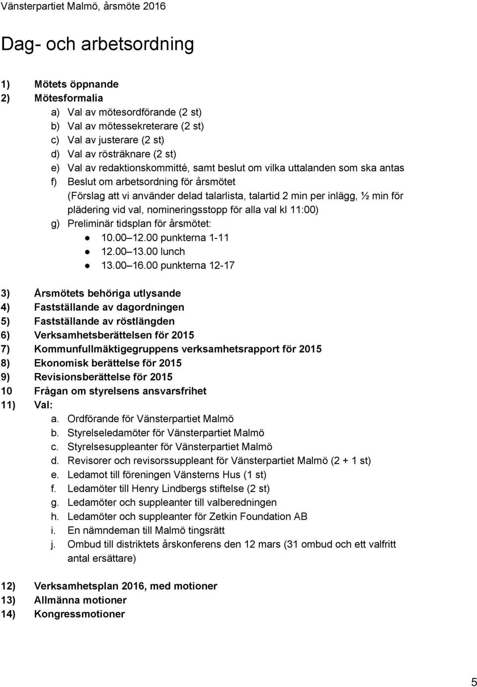 inlägg, ½ min för plädering vid val, nomineringsstopp för alla val kl 11:00) g) Preliminär tidsplan för årsmötet: 10.00 12.00 punkterna 1 11 12.00 13.00 lunch 13.00 16.