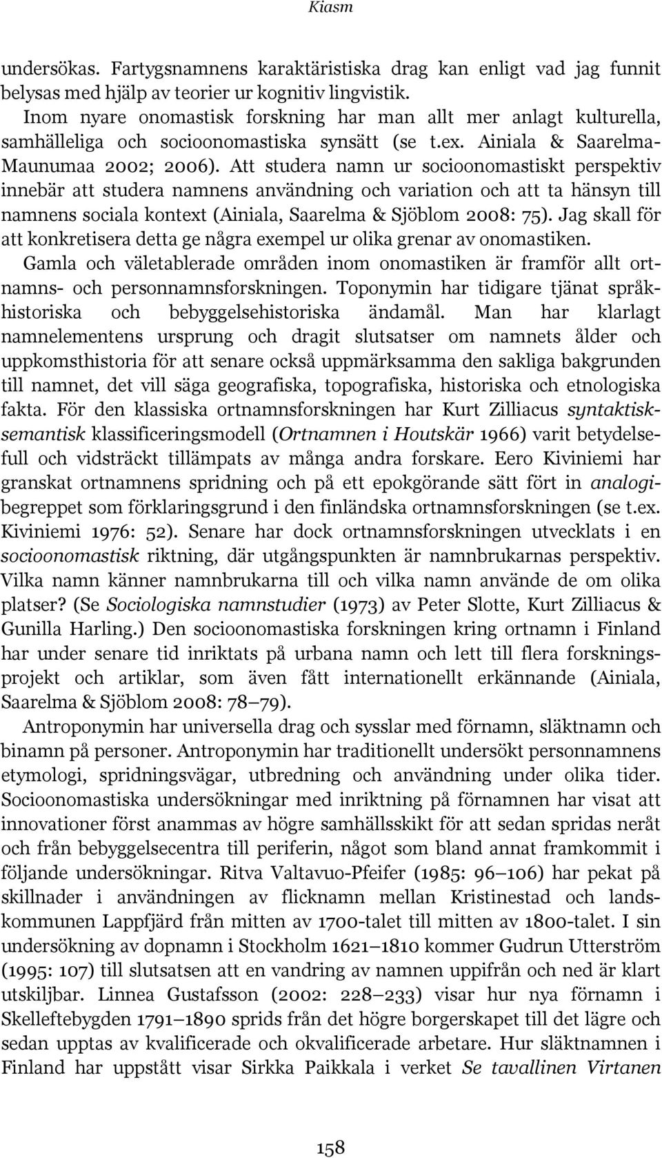 Att studera namn ur socioonomastiskt perspektiv innebär att studera namnens användning och variation och att ta hänsyn till namnens sociala kontext (Ainiala, Saarelma & Sjöblom 2008: 75).