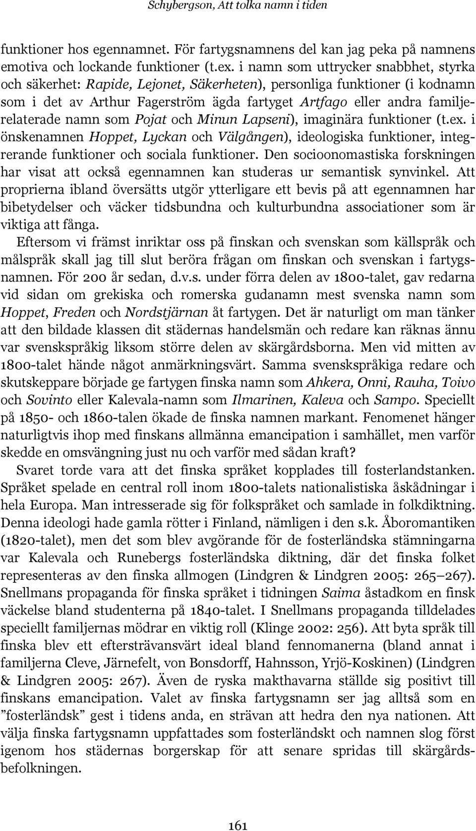 namn som Pojat och Minun Lapseni), imaginära funktioner (t.ex. i önskenamnen Hoppet, Lyckan och Välgången), ideologiska funktioner, integrerande funktioner och sociala funktioner.