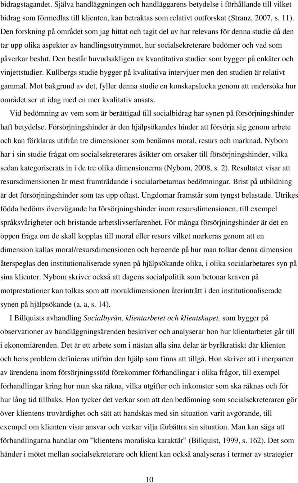 Den består huvudsakligen av kvantitativa studier som bygger på enkäter och vinjettstudier. Kullbergs studie bygger på kvalitativa intervjuer men den studien är relativt gammal.