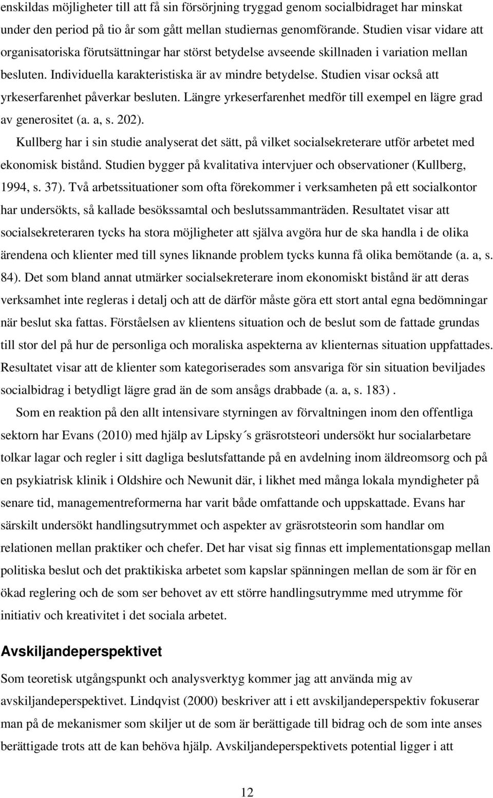 Studien visar också att yrkeserfarenhet påverkar besluten. Längre yrkeserfarenhet medför till exempel en lägre grad av generositet (a. a, s. 202).