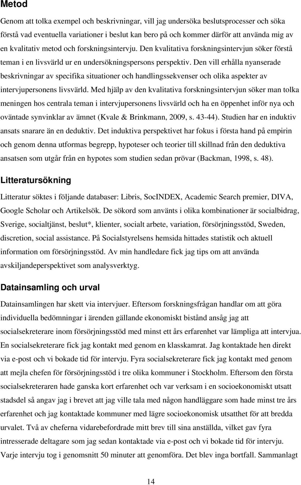 Den vill erhålla nyanserade beskrivningar av specifika situationer och handlingssekvenser och olika aspekter av intervjupersonens livsvärld.