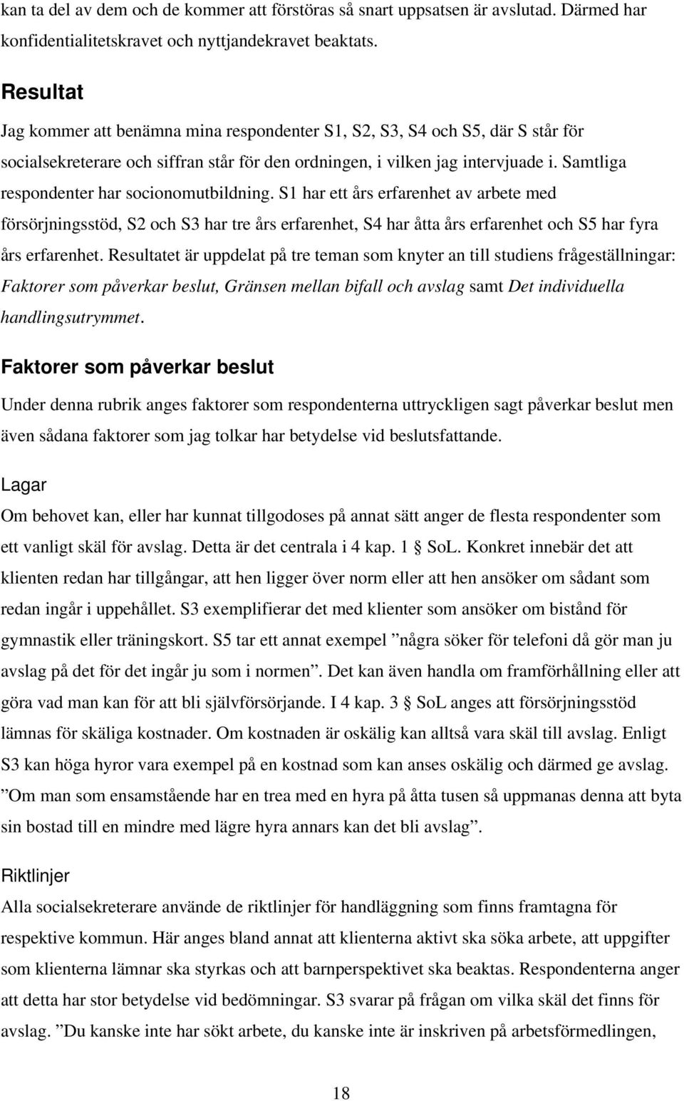 Samtliga respondenter har socionomutbildning. S1 har ett års erfarenhet av arbete med försörjningsstöd, S2 och S3 har tre års erfarenhet, S4 har åtta års erfarenhet och S5 har fyra års erfarenhet.