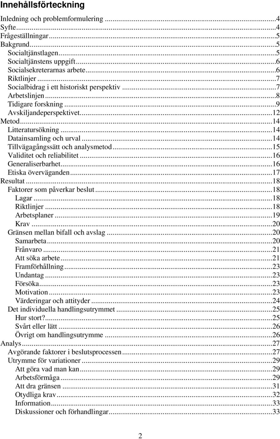 ..14 Tillvägagångssätt och analysmetod...15 Validitet och reliabilitet...16 Generaliserbarhet...16 Etiska överväganden...17 Resultat...18 Faktorer som påverkar beslut...18 Lagar...18 Riktlinjer.