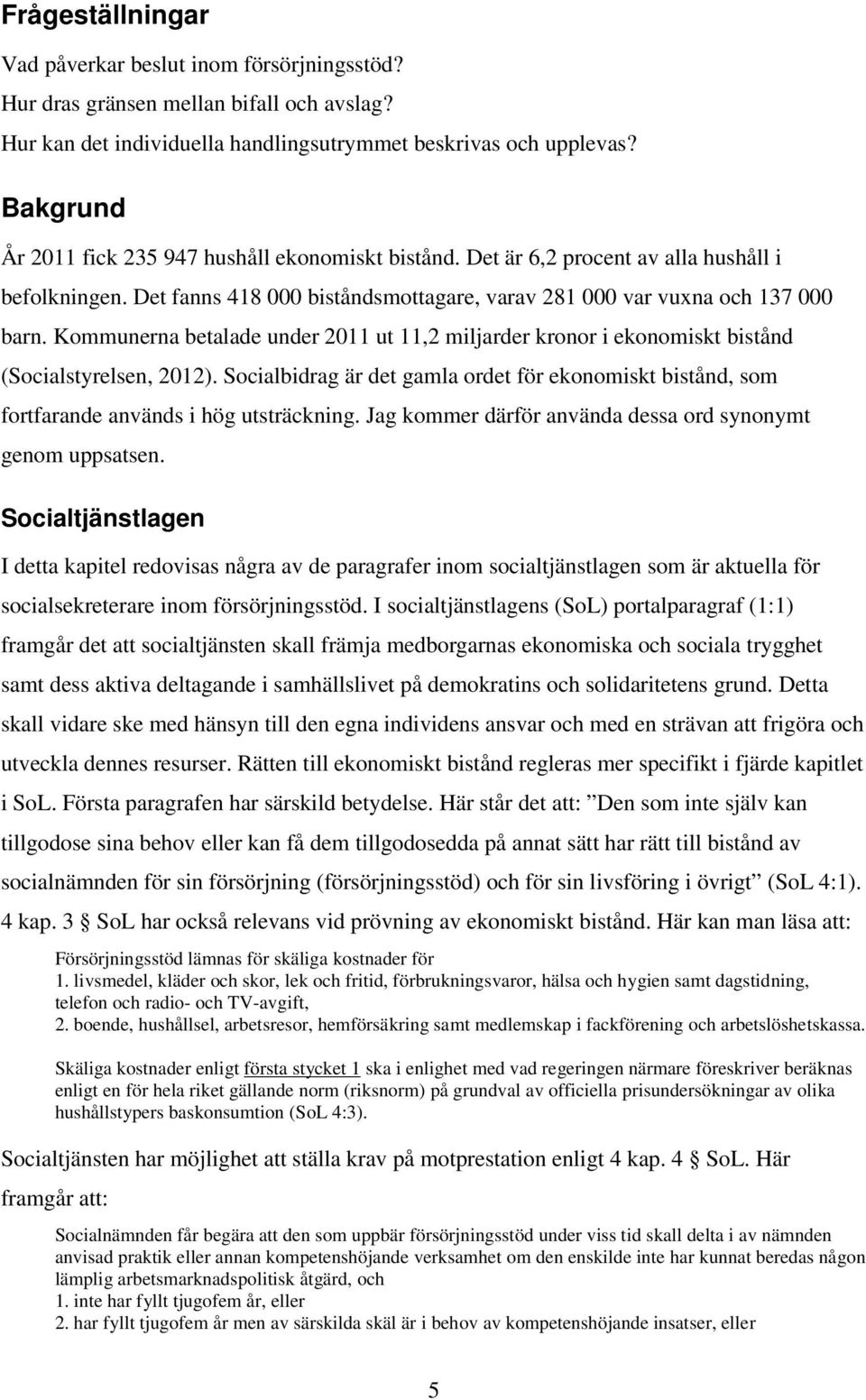Kommunerna betalade under 2011 ut 11,2 miljarder kronor i ekonomiskt bistånd (Socialstyrelsen, 2012).