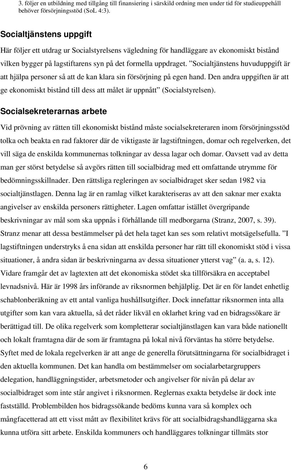 Socialtjänstens huvuduppgift är att hjälpa personer så att de kan klara sin försörjning på egen hand. Den andra uppgiften är att ge ekonomiskt bistånd till dess att målet är uppnått (Socialstyrelsen).