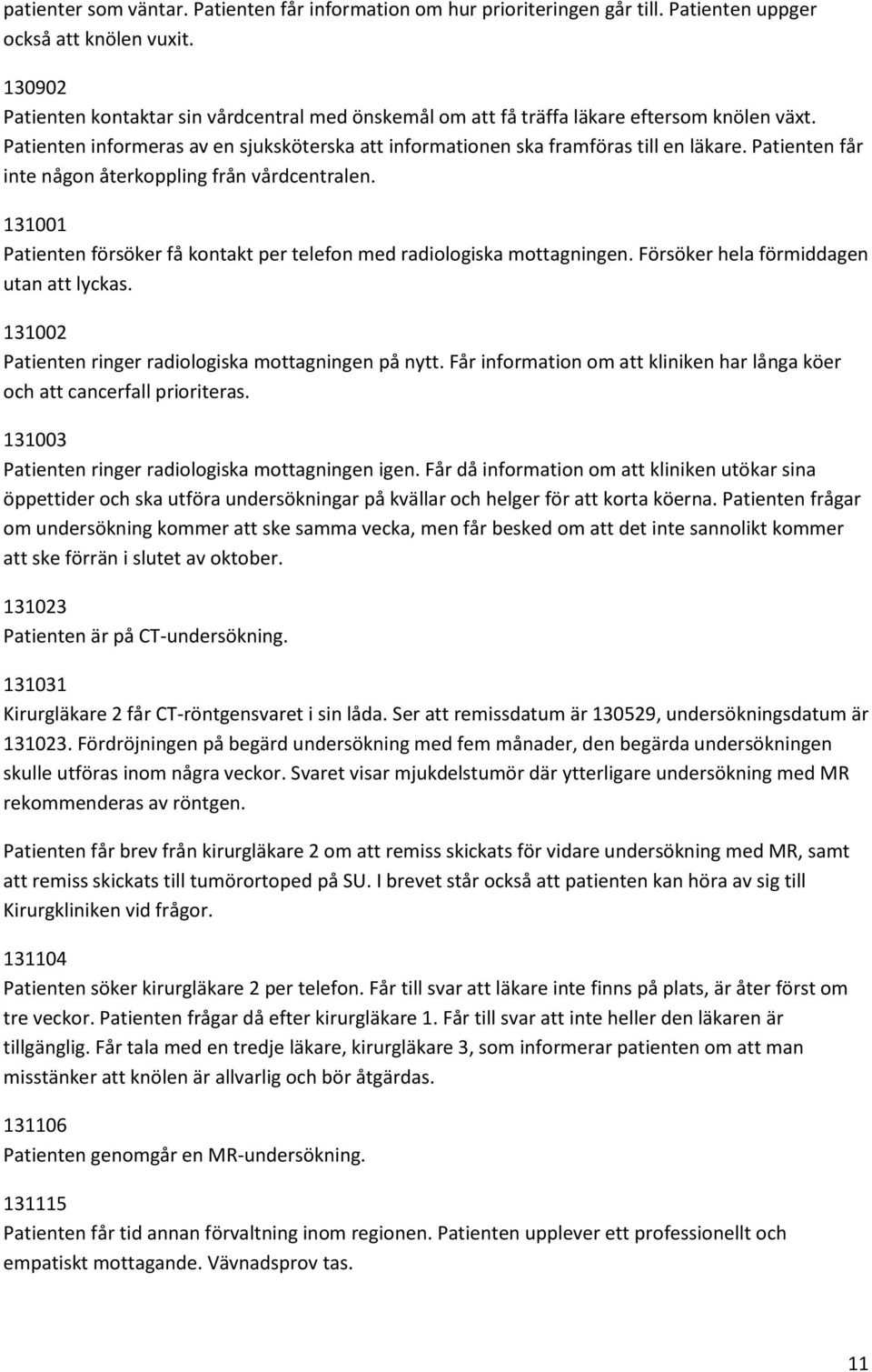 Patienten får inte någon återkoppling från vårdcentralen. 131001 Patienten försöker få kontakt per telefon med radiologiska mottagningen. Försöker hela förmiddagen utan att lyckas.