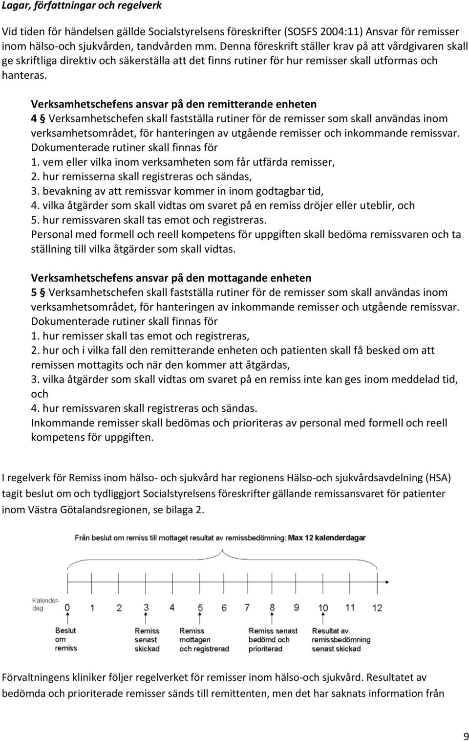 Verksamhetschefens ansvar på den remitterande enheten 4 Verksamhetschefen skall fastställa rutiner för de remisser som skall användas inom verksamhetsområdet, för hanteringen av utgående remisser och