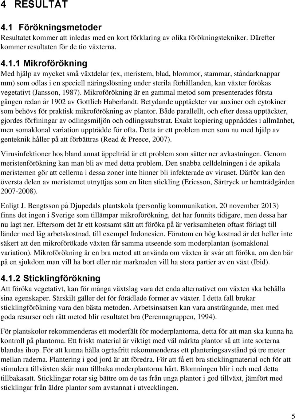 1 Mikroförökning Med hjälp av mycket små växtdelar (ex, meristem, blad, blommor, stammar, ståndarknappar mm) som odlas i en speciell näringslösning under sterila förhållanden, kan växter förökas