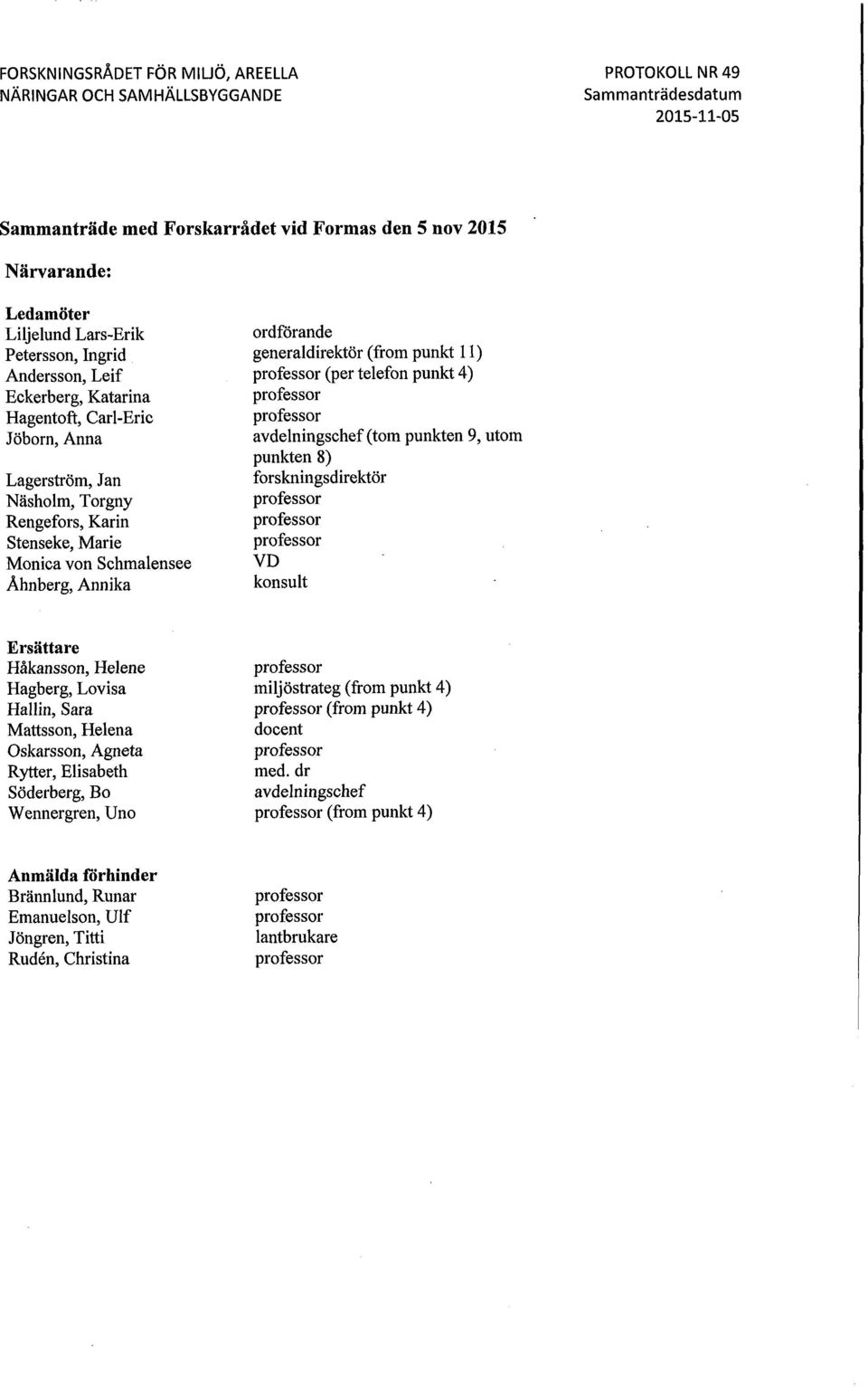 Annika ordförande generaldirektör (from punkt 11) professor (per telefon punkt 4) professor professor avdelningschef (tom punkten 9, utom punkten 8) forskningsdirektör professor professor professor