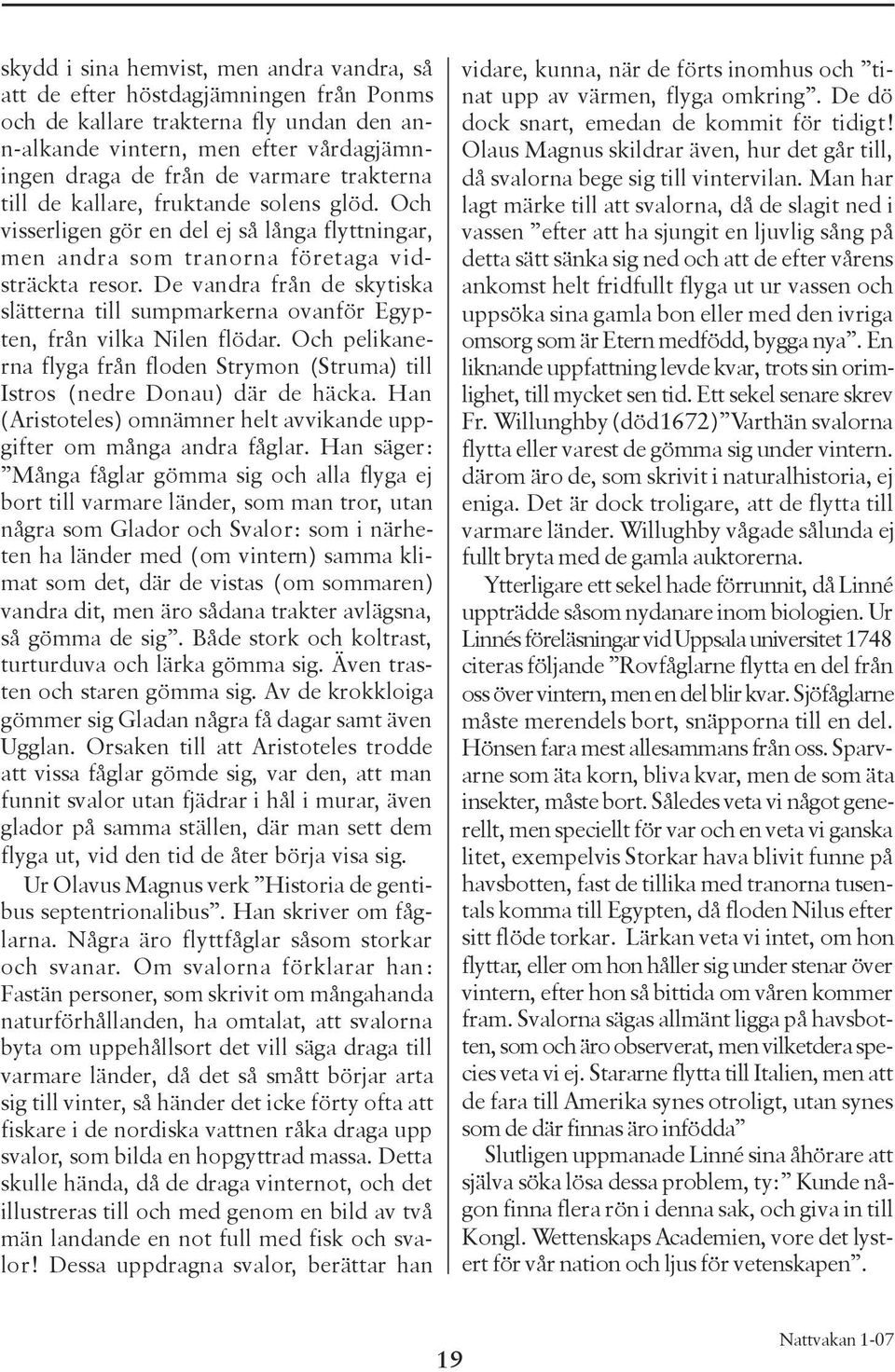 De vandra från de skytiska slätterna till sumpmarkerna ovanför Egypten, från vilka Nilen flödar. Och pelikanerna flyga från floden Strymon (Struma) till Istros (nedre Donau) där de häcka.