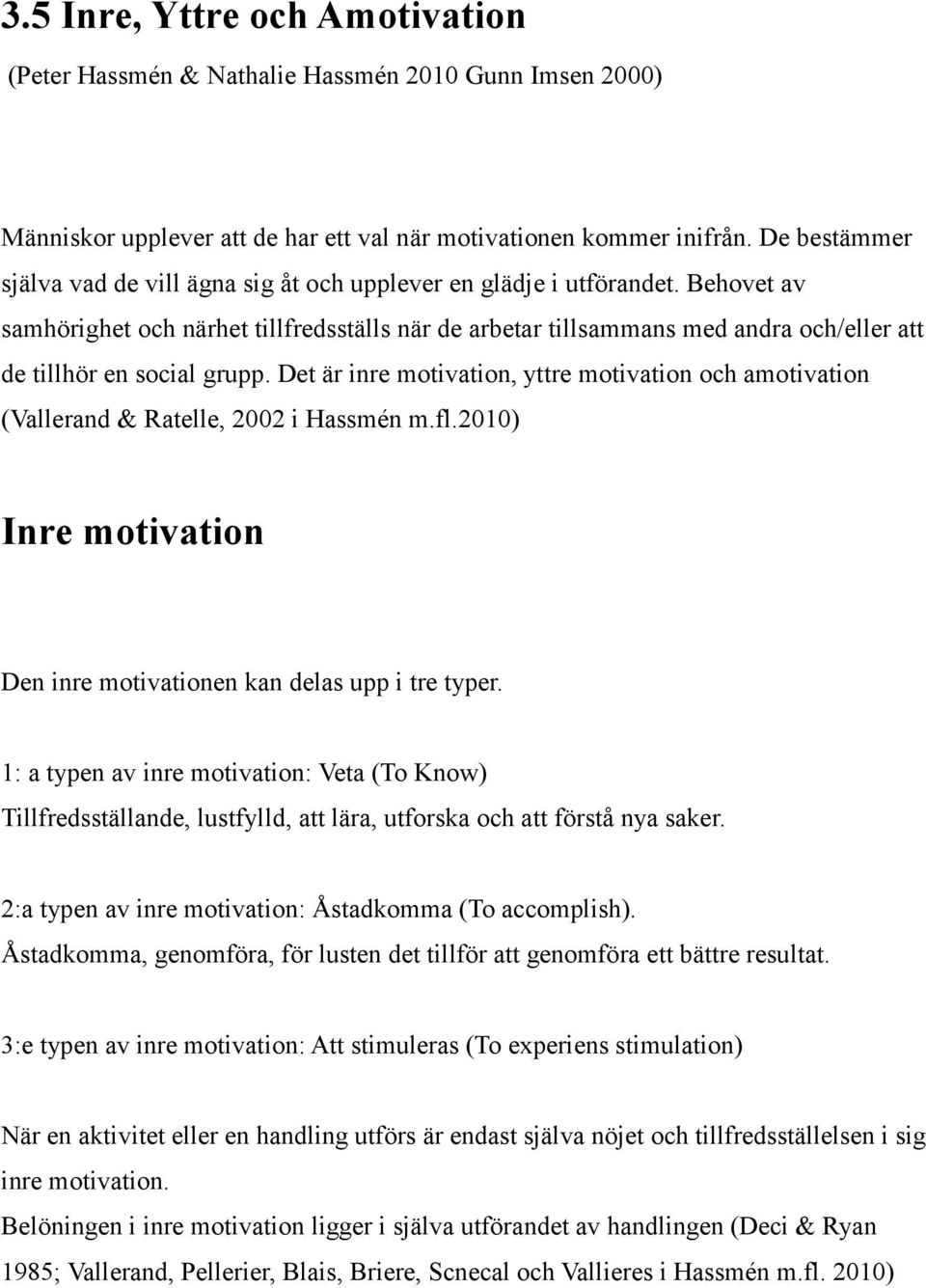 Behovet av samhörighet och närhet tillfredsställs när de arbetar tillsammans med andra och/eller att de tillhör en social grupp.