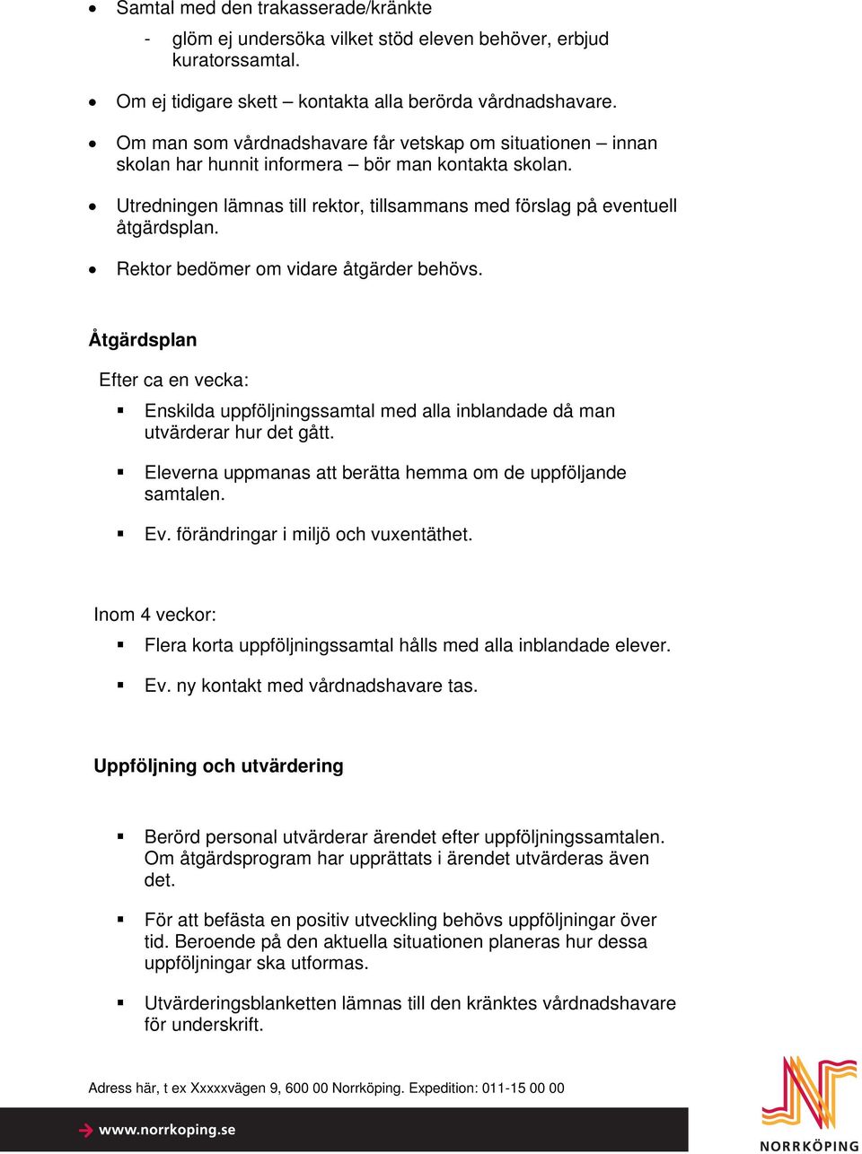 Rektor bedömer om vidare åtgärder behövs. Åtgärdsplan Efter ca en vecka: Enskilda uppföljningssamtal med alla inblandade då man utvärderar hur det gått.