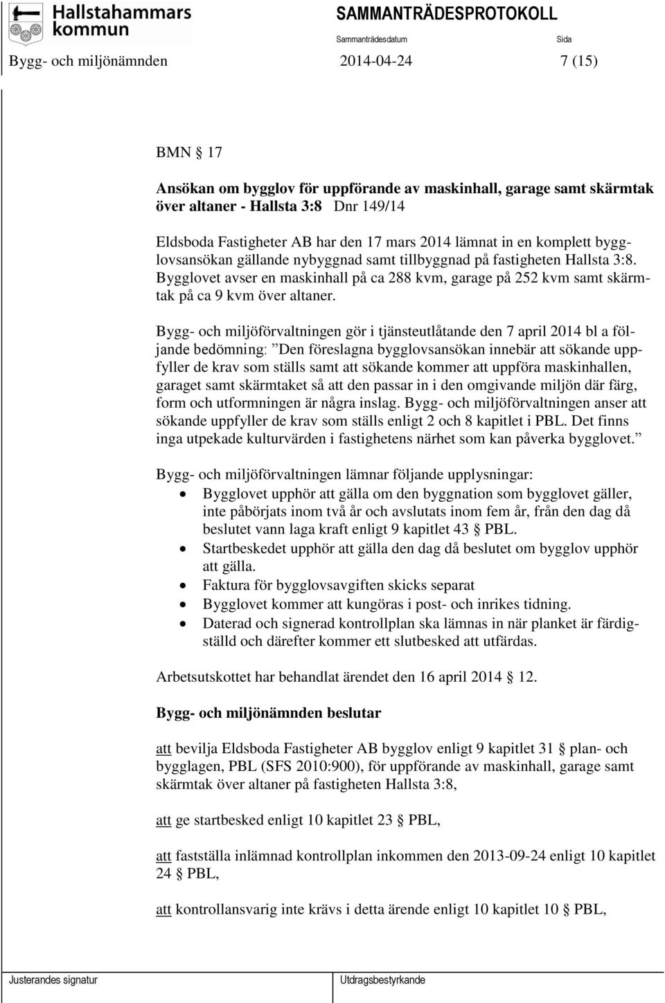 Bygglovet avser en maskinhall på ca 288 kvm, garage på 252 kvm samt skärmtak på ca 9 kvm över altaner.