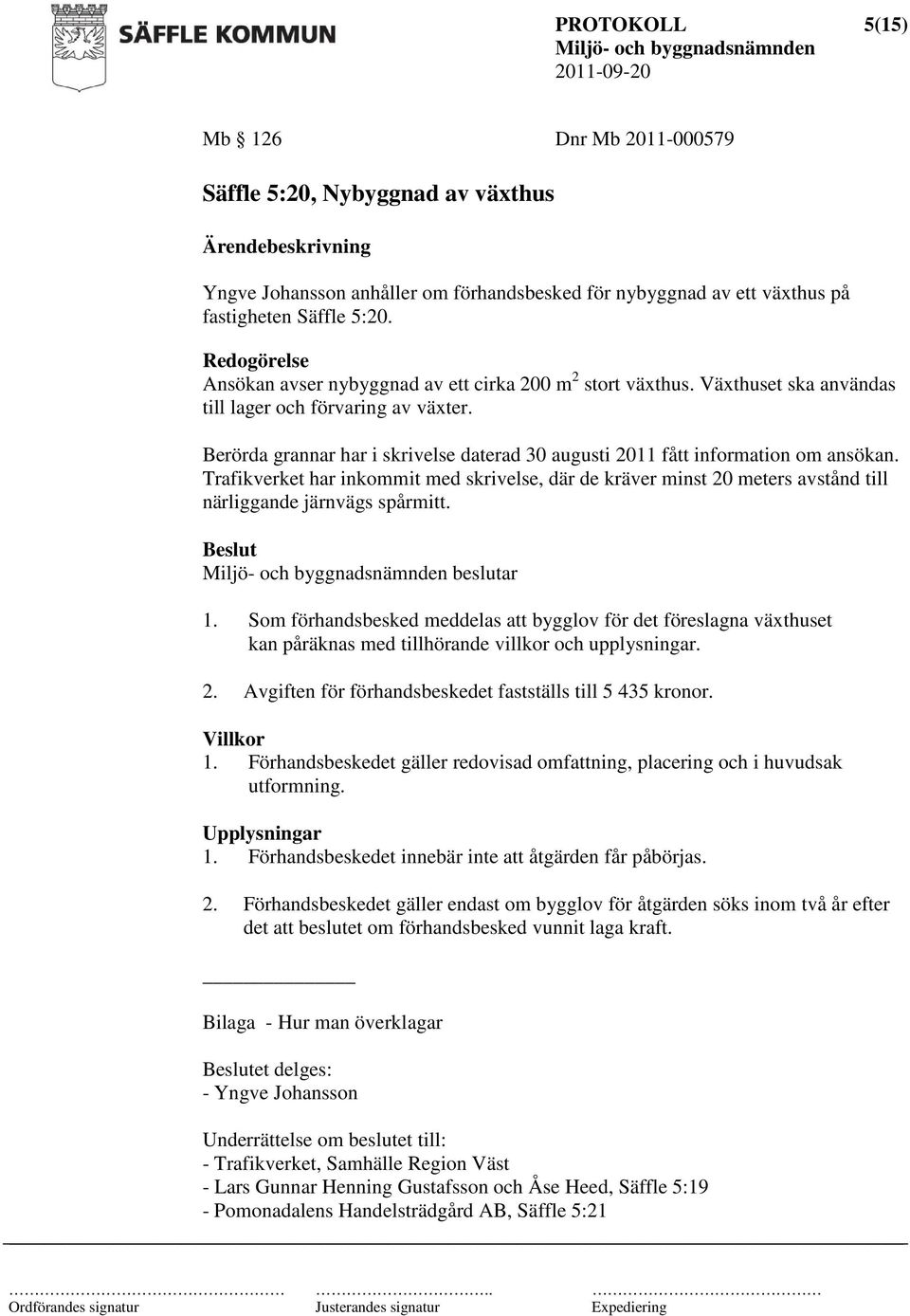 Berörda grannar har i skrivelse daterad 30 augusti 2011 fått information om ansökan. Trafikverket har inkommit med skrivelse, där de kräver minst 20 meters avstånd till närliggande järnvägs spårmitt.