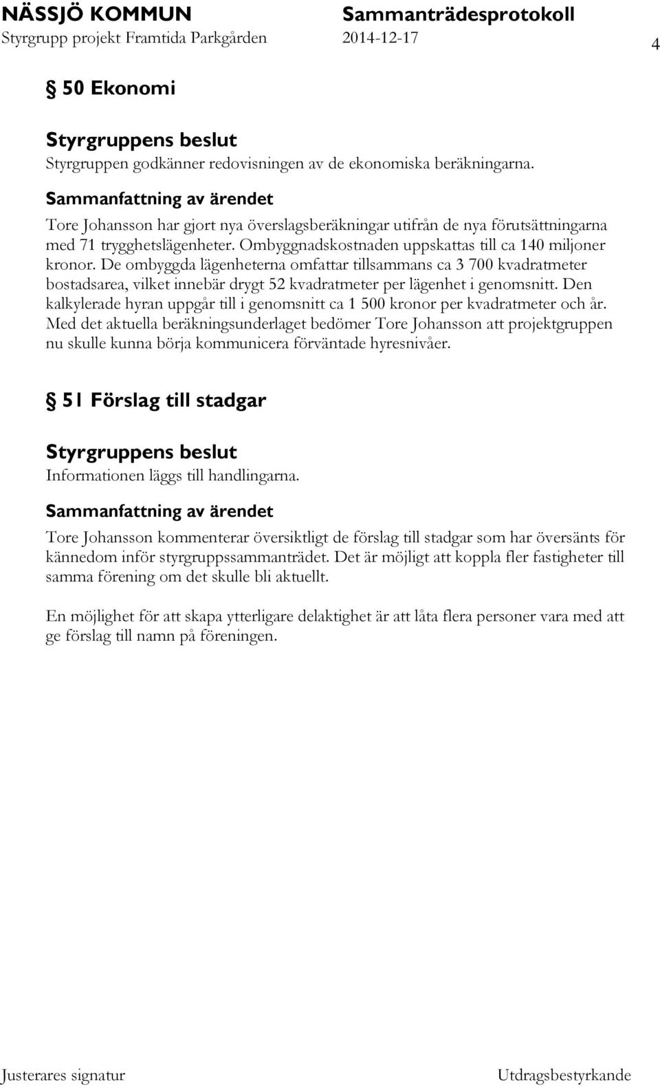 De ombyggda lägenheterna omfattar tillsammans ca 3 700 kvadratmeter bostadsarea, vilket innebär drygt 52 kvadratmeter per lägenhet i genomsnitt.