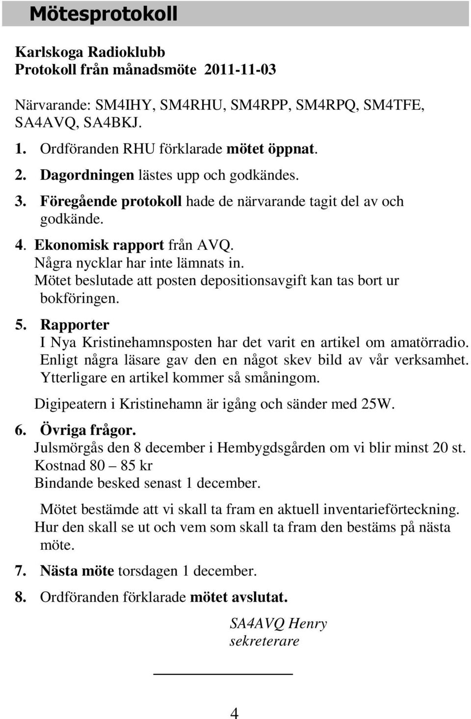 Mötet beslutade att posten depositionsavgift kan tas bort ur bokföringen. 5. Rapporter I Nya Kristinehamnsposten har det varit en artikel om amatörradio.