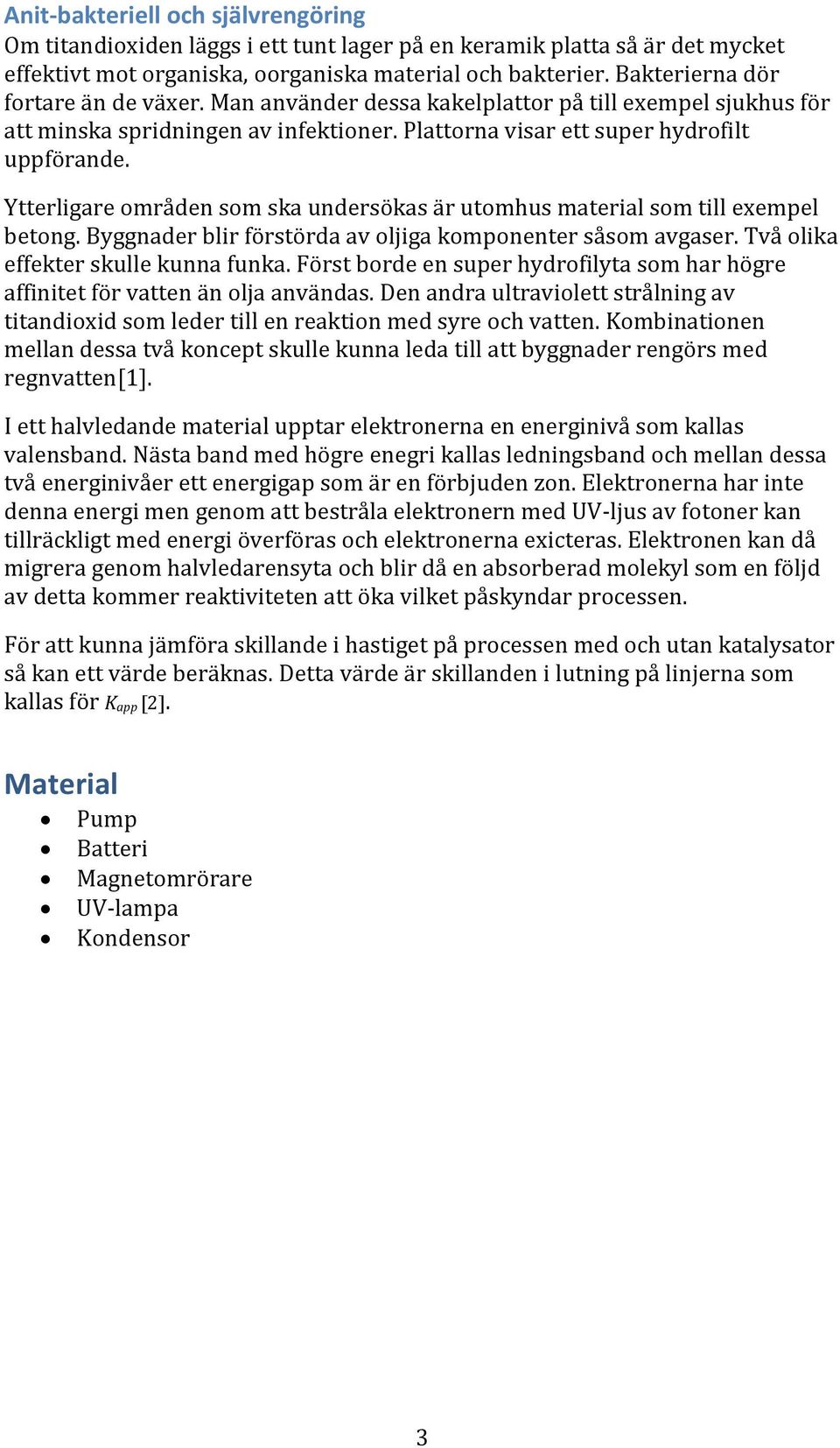 Ytterligare områden som ska undersökas är utomhus material som till exempel betong. Byggnader blir förstörda av oljiga komponenter såsom avgaser. Två olika effekter skulle kunna funka.