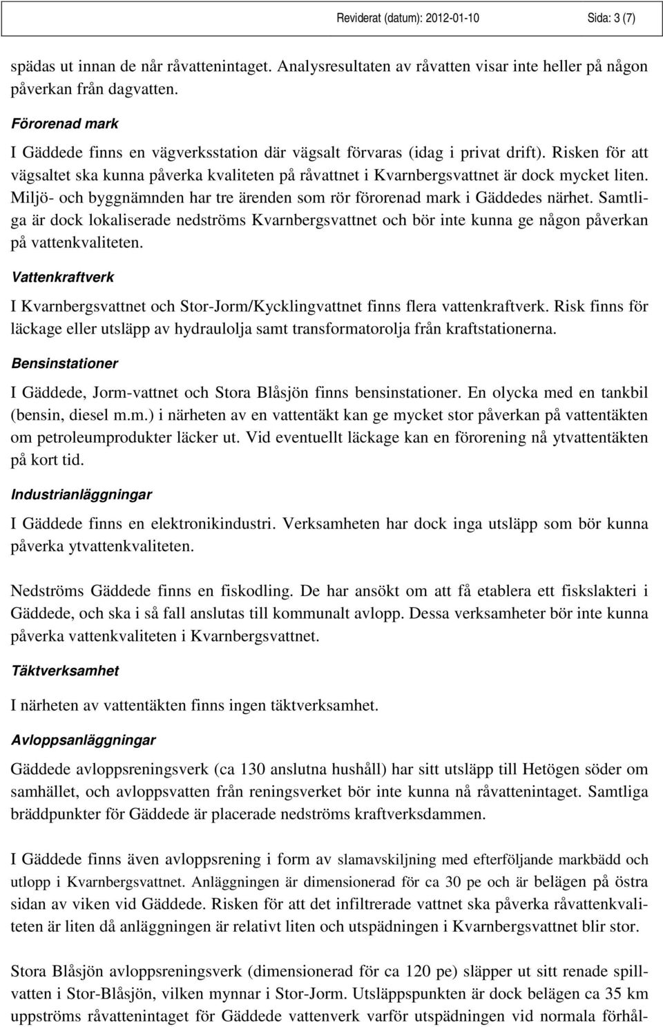 Risken för att vägsaltet ska kunna påverka kvaliteten på råvattnet i Kvarnbergsvattnet är dock mycket liten. Miljö- och byggnämnden har tre ärenden som rör förorenad mark i Gäddedes närhet.