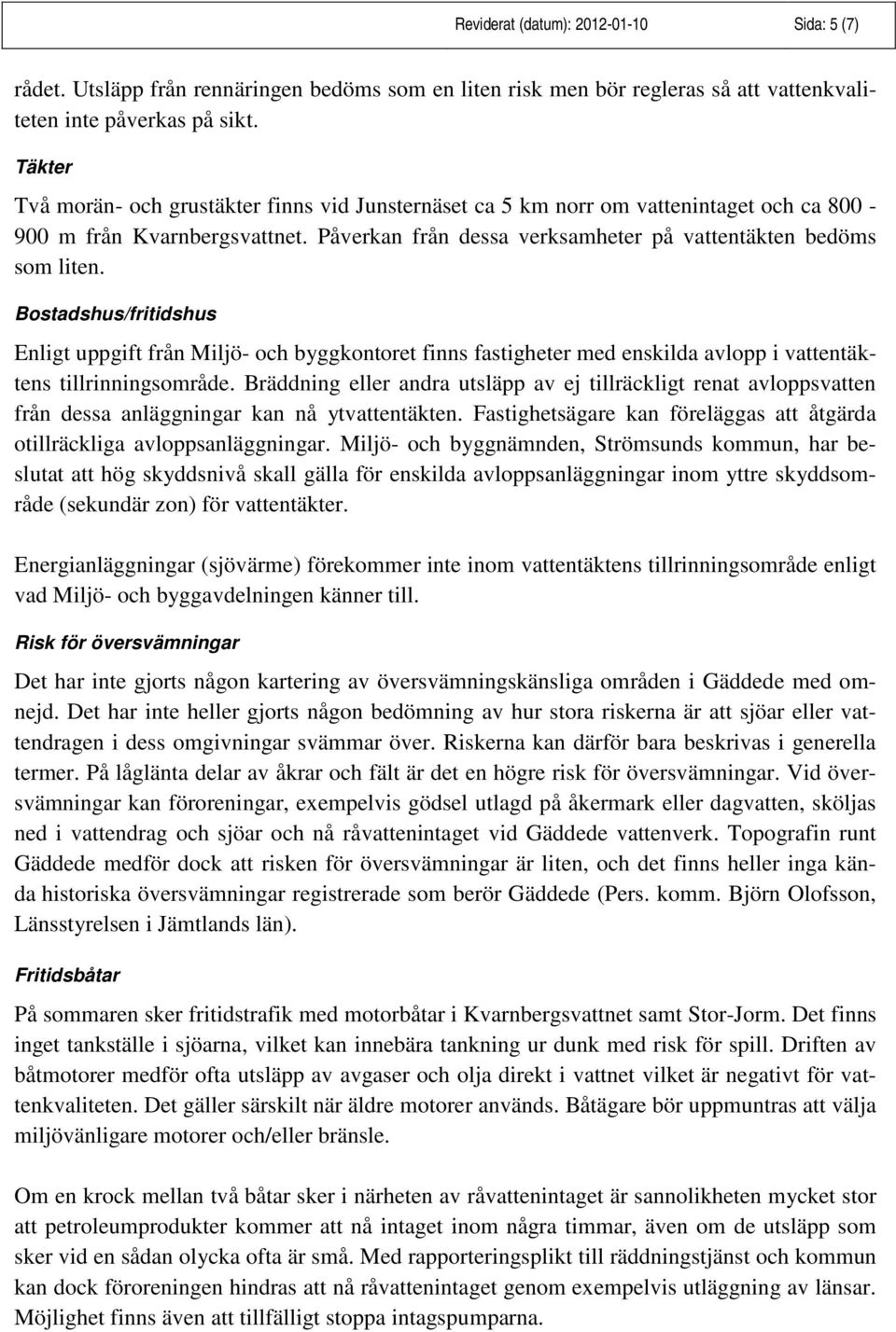 Bostadshus/fritidshus Enligt uppgift från Miljö- och byggkontoret finns fastigheter med enskilda avlopp i vattentäktens tillrinningsområde.