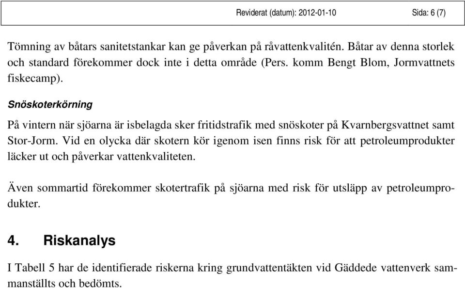 Snöskoterkörning På vintern när sjöarna är isbelagda sker fritidstrafik med snöskoter på Kvarnbergsvattnet samt Stor-Jorm.