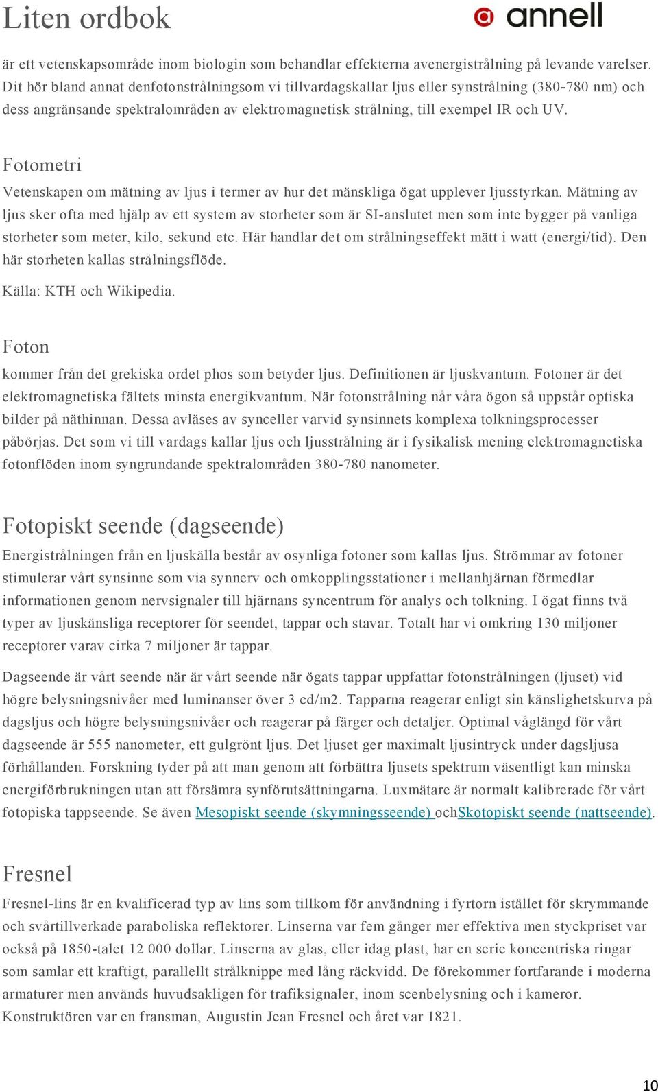 Fotometri Vetenskapen om mätning av ljus i termer av hur det mänskliga ögat upplever ljusstyrkan.