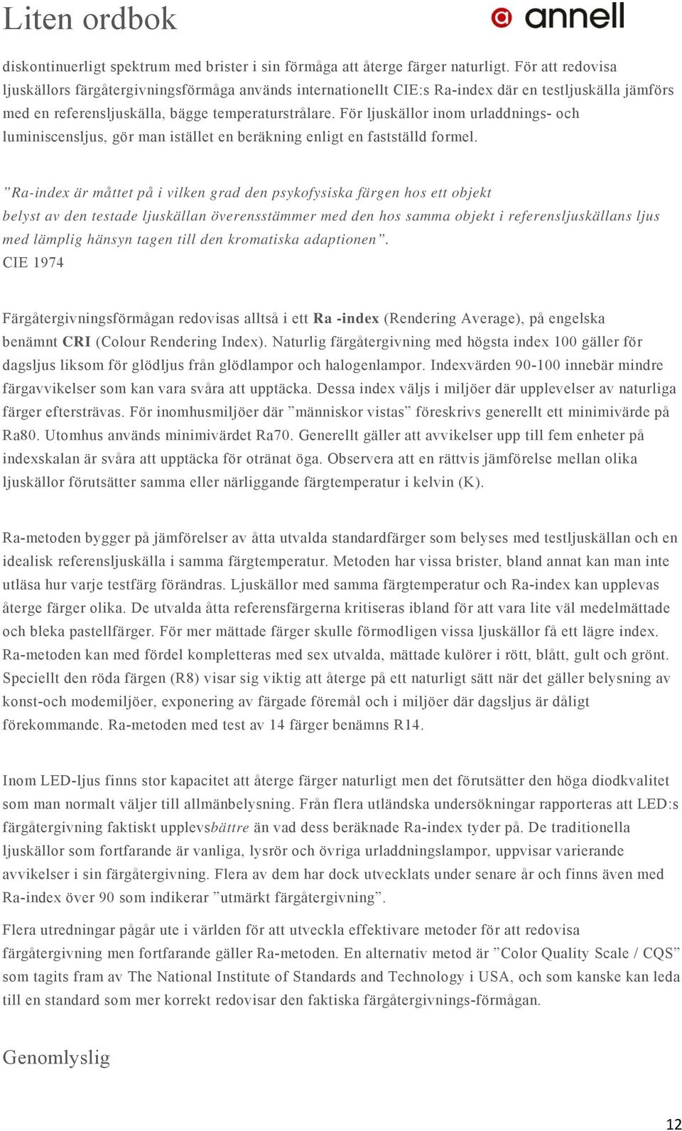 För ljuskällor inom urladdnings- och luminiscensljus, gör man istället en beräkning enligt en fastställd formel.