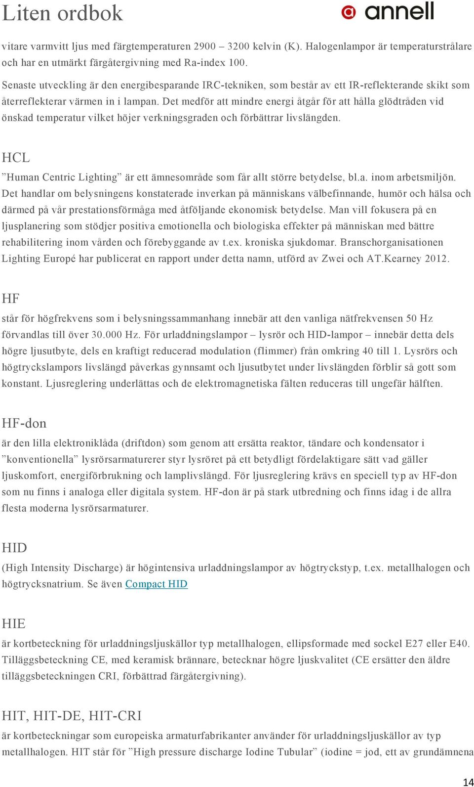 Det medför att mindre energi åtgår för att hålla glödtråden vid önskad temperatur vilket höjer verkningsgraden och förbättrar livslängden.