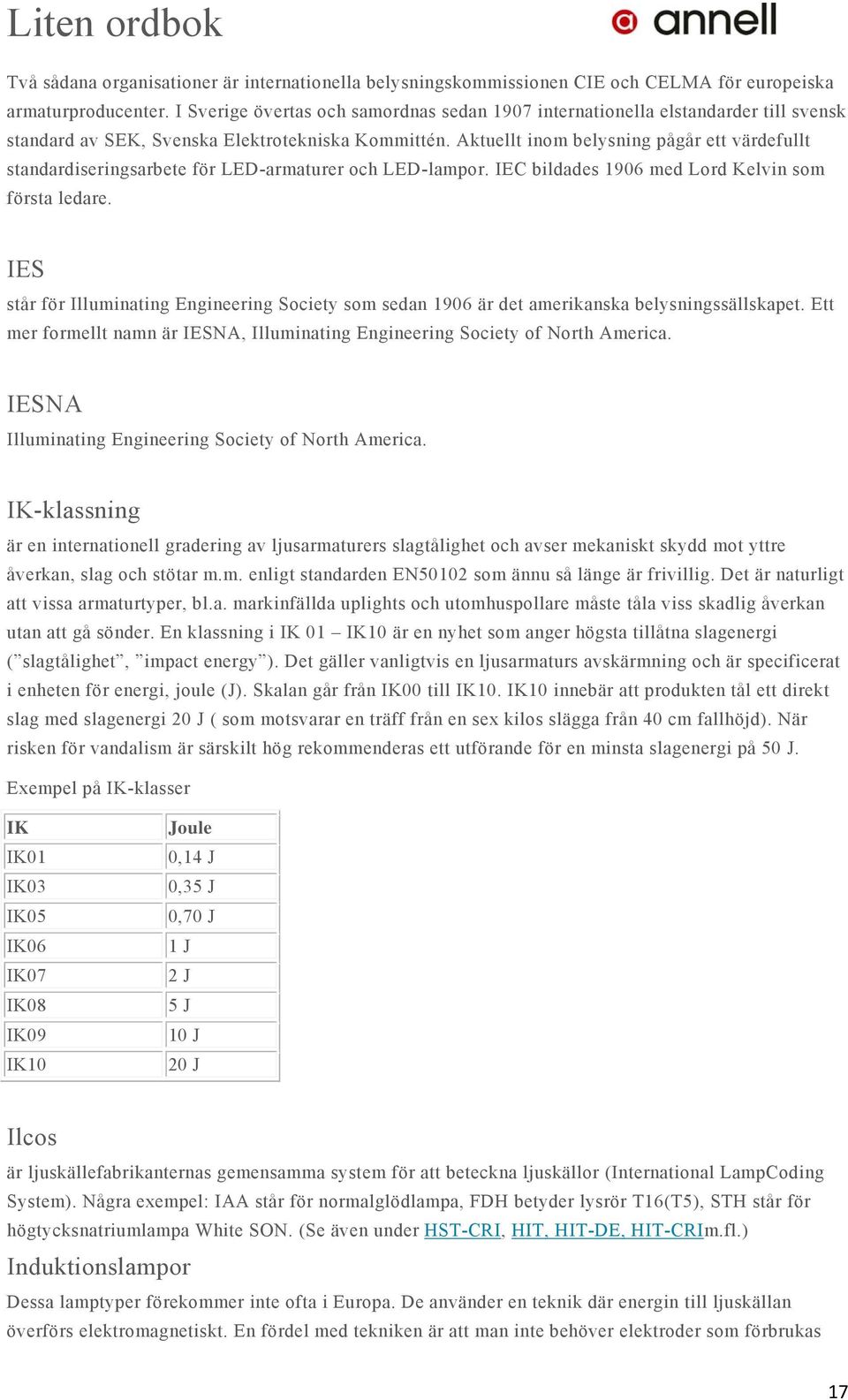 Aktuellt inom belysning pågår ett värdefullt standardiseringsarbete för LED-armaturer och LED-lampor. IEC bildades 1906 med Lord Kelvin som första ledare.