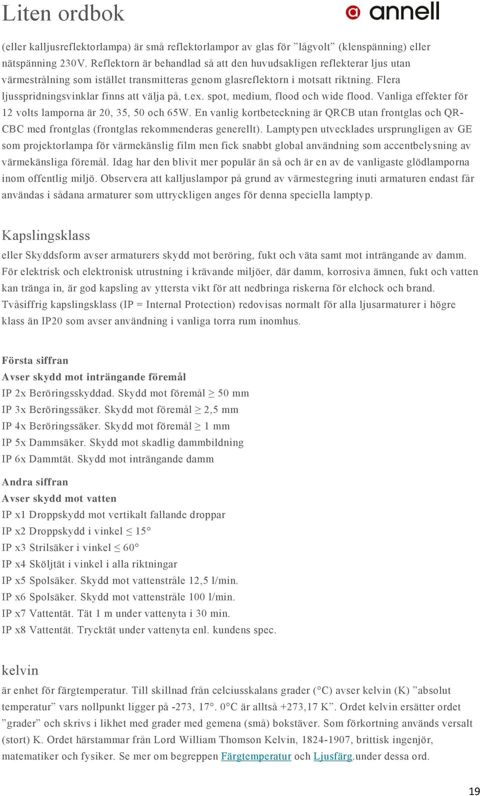 Flera ljusspridningsvinklar finns att välja på, t.ex. spot, medium, flood och wide flood. Vanliga effekter för 12 volts lamporna är 20, 35, 50 och 65W.