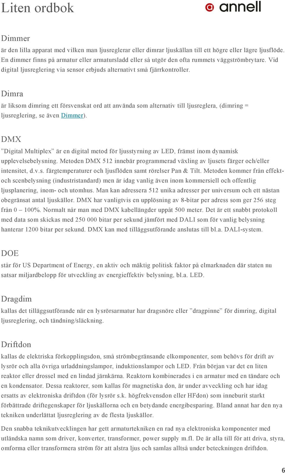 Dimra är liksom dimring ett försvenskat ord att använda som alternativ till ljusreglera, (dimring = ljusreglering, se även Dimmer).