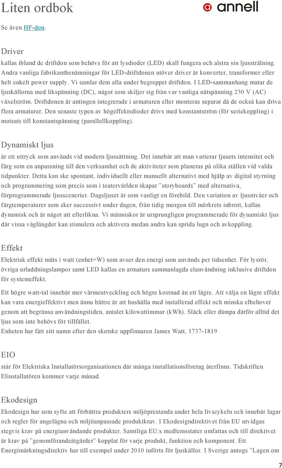 I LED-sammanhang matar de ljuskällorna med likspänning (DC), något som skiljer sig från var vanliga nätspänning 230 V (AC) växelström.