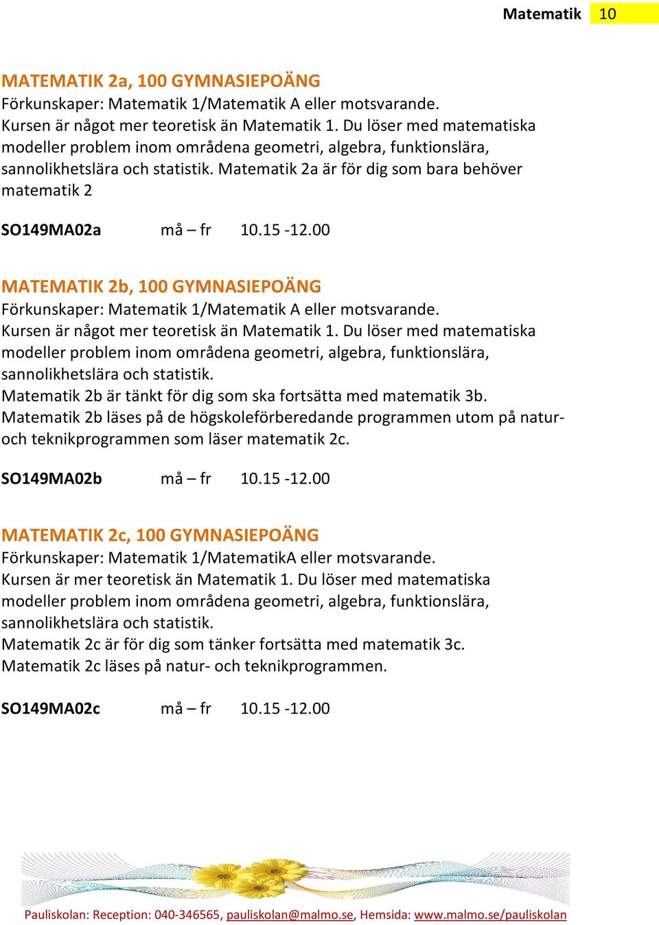 15-12.00 MATEMATIK 2b, 100 GYMNASIEPOÄNG Förkunskaper: Matematik 1/Matematik A eller motsvarande. Kursen är något mer teoretisk än Matematik 1.