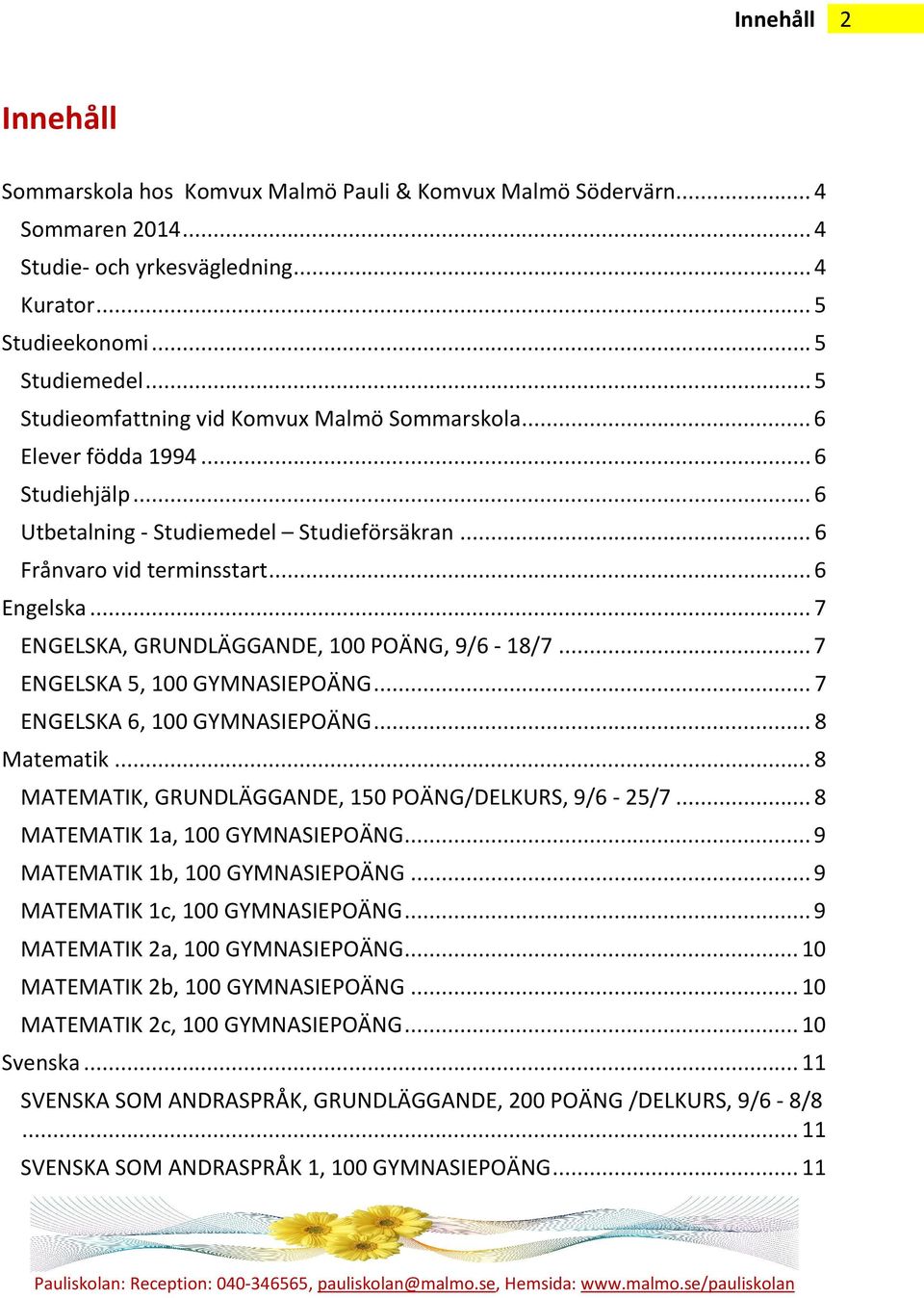 .. 7 ENGELSKA, GRUNDLÄGGANDE, 100 POÄNG, 9/6-18/7... 7 ENGELSKA 5, 100 GYMNASIEPOÄNG... 7 ENGELSKA 6, 100 GYMNASIEPOÄNG... 8 Matematik... 8 MATEMATIK, GRUNDLÄGGANDE, 150 POÄNG/DELKURS, 9/6-25/7.