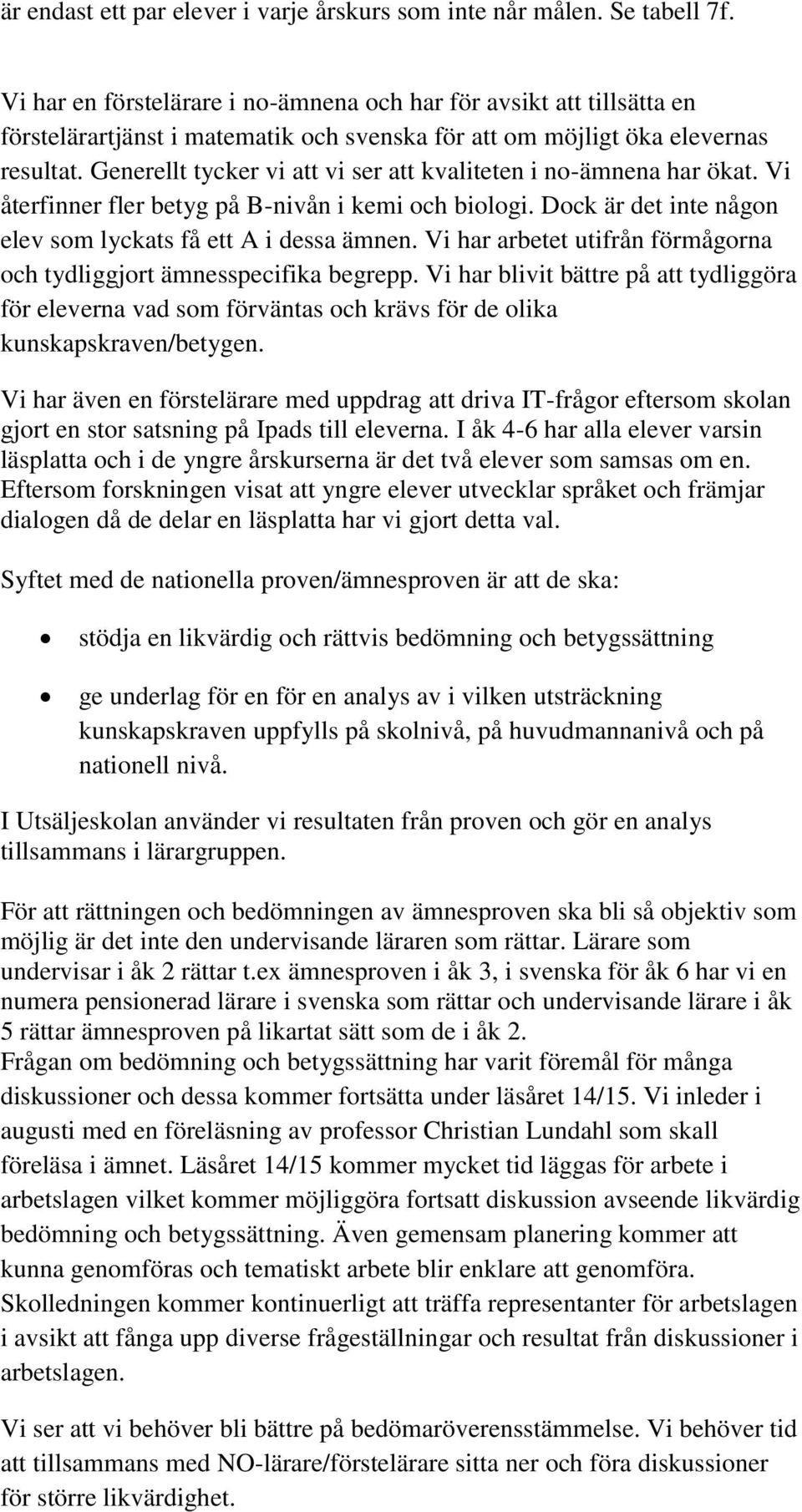 Generellt tycker vi att vi ser att kvaliteten i no-ämnena har ökat. Vi återfinner fler betyg på B-nivån i kemi och biologi. Dock är det inte någon elev som lyckats få ett A i dessa ämnen.