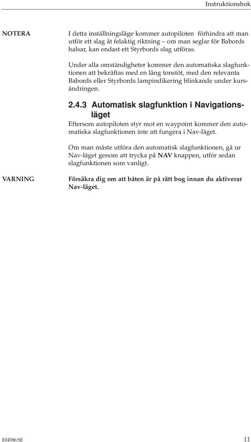3 Automatisk slagfunktion i Navigationsläget Eftersom autopiloten styr mot en waypoint kommer den automatiska slagfunktionen inte att fungera i Nav-läget.